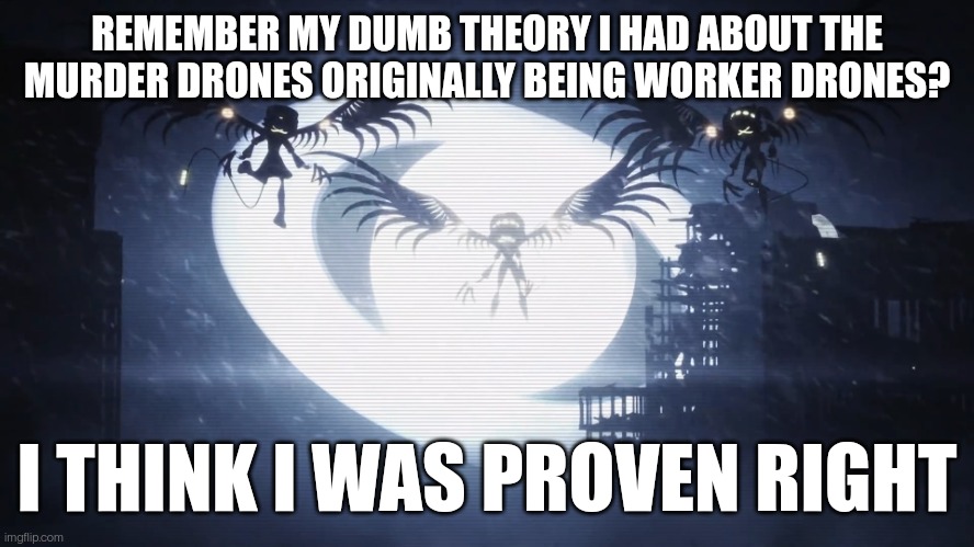 Look in comments (spoiler warning) | REMEMBER MY DUMB THEORY I HAD ABOUT THE MURDER DRONES ORIGINALLY BEING WORKER DRONES? I THINK I WAS PROVEN RIGHT | image tagged in disassembly drones | made w/ Imgflip meme maker