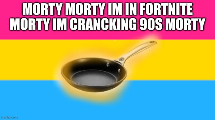 morty im in fortnite | MORTY MORTY IM IN FORTNITE MORTY IM CRANCKING 90S MORTY | image tagged in rick and morty,pansexual,cranking 90s | made w/ Imgflip meme maker