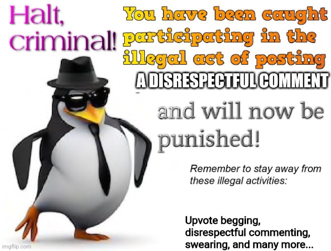 halt criminal! | A DISRESPECTFUL COMMENT Upvote begging, disrespectful commenting, swearing, and many more... | image tagged in halt criminal | made w/ Imgflip meme maker