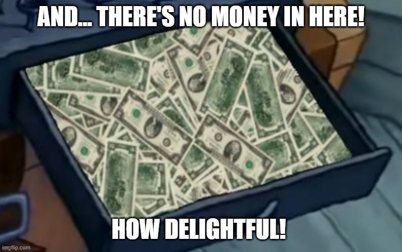 Drawer full of cash | AND... THERE'S NO MONEY IN HERE! HOW DELIGHTFUL! | image tagged in money,cash register,spongebob,mr krabs,bills,born again krabs | made w/ Imgflip meme maker