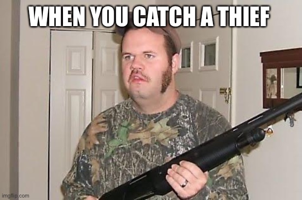 country home protection | WHEN YOU CATCH A THIEF | image tagged in redneck wonder | made w/ Imgflip meme maker