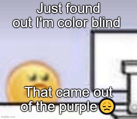 /j i already knew | Just found out I'm color blind; That came out of the purple😞 | image tagged in emoji computer | made w/ Imgflip meme maker