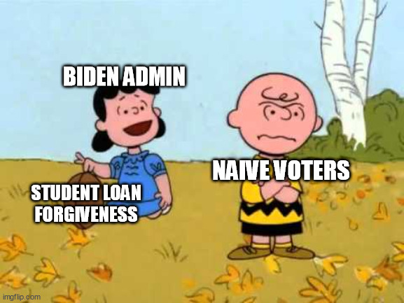Lucy football and Charlie Brown |  BIDEN ADMIN; NAIVE VOTERS; STUDENT LOAN FORGIVENESS | image tagged in lucy football and charlie brown,democrat lies,biden,liar liar,elections | made w/ Imgflip meme maker