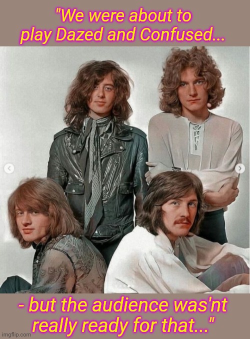 Led Zeppelin- the early days | "We were about to play Dazed and Confused... - but the audience was'nt really ready for that..." | image tagged in led zeppelin,classic rock | made w/ Imgflip meme maker
