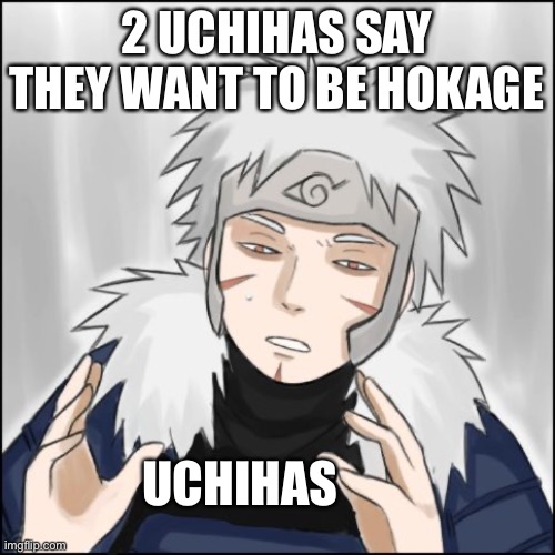 Tobirama, disapproves Uchiha’s being Hokage that’s for sure | 2 UCHIHAS SAY THEY WANT TO BE HOKAGE; UCHIHAS | image tagged in ancient aliens tobirama version,tobirama,memes,hokage,uchihas,naruto shippuden | made w/ Imgflip meme maker