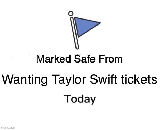 Safe | Wanting Taylor Swift tickets | image tagged in memes,marked safe from,taylor swift | made w/ Imgflip meme maker