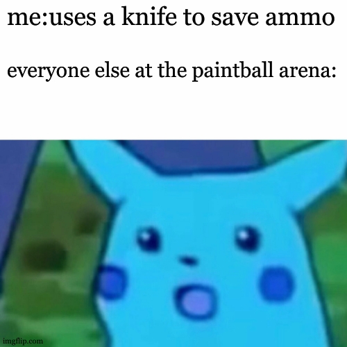 ah goodness | me:uses a knife to save ammo; everyone else at the paintball arena: | image tagged in memes,surprised pikachu | made w/ Imgflip meme maker