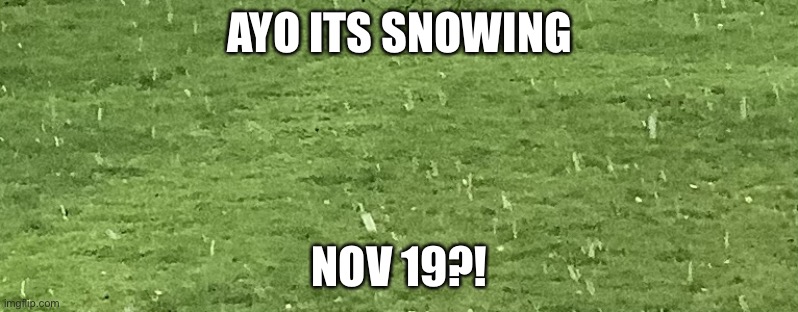 WIESBADEN SNOW AT NOV 19?! | AYO ITS SNOWING; NOV 19?! | image tagged in wiesbaden snow at nov 19 | made w/ Imgflip meme maker