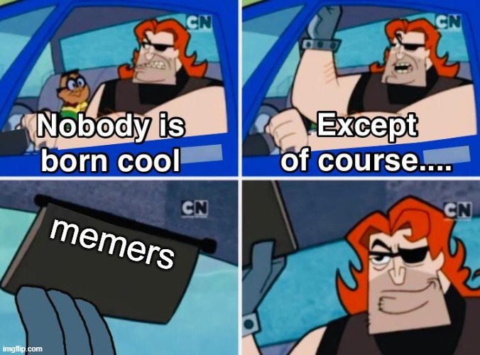 memers are cool | memers | image tagged in nobody is born cool,memes | made w/ Imgflip meme maker