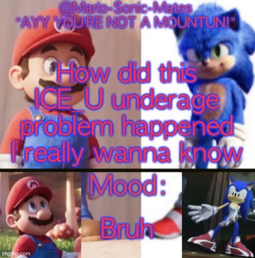 @Mario-Sonic-Mates’ announcement template | How did this ICE_U underage problem happened I really wanna know; Bruh | image tagged in mario-sonic-mates announcement template | made w/ Imgflip meme maker