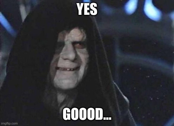 Emperor Palpatine  | YES GOOOD... | image tagged in emperor palpatine | made w/ Imgflip meme maker