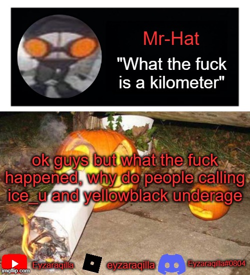 Mr-Hat announcement template | ok guys but what the fuck happened, why do people calling ice_u and yellowblack underage | image tagged in mr-hat announcement template | made w/ Imgflip meme maker