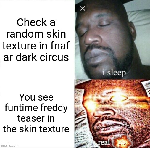 Yayyyyy | Check a random skin texture in fnaf ar dark circus; You see funtime freddy teaser in the skin texture | image tagged in memes,sleeping shaq | made w/ Imgflip meme maker