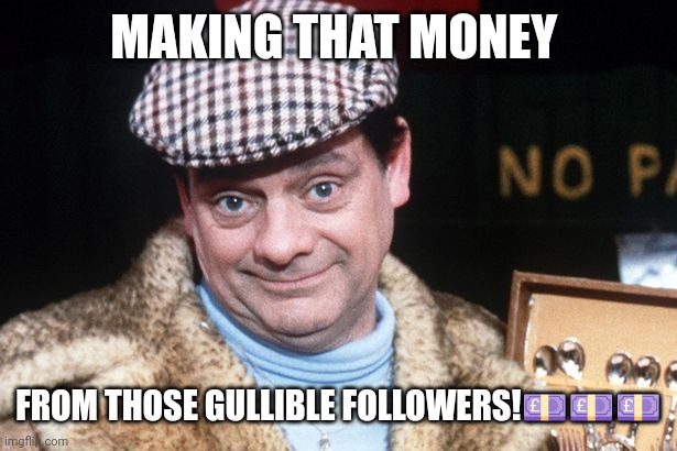 Del Boy | MAKING THAT MONEY; FROM THOSE GULLIBLE FOLLOWERS!💷💷💷 | image tagged in del boy | made w/ Imgflip meme maker