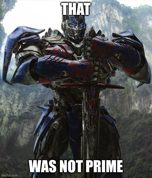 T4 Optimus Prime | THAT WAS NOT PRIME | image tagged in t4 optimus prime | made w/ Imgflip meme maker