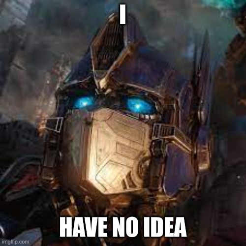 Optimus Prime | I HAVE NO IDEA | image tagged in optimus prime | made w/ Imgflip meme maker