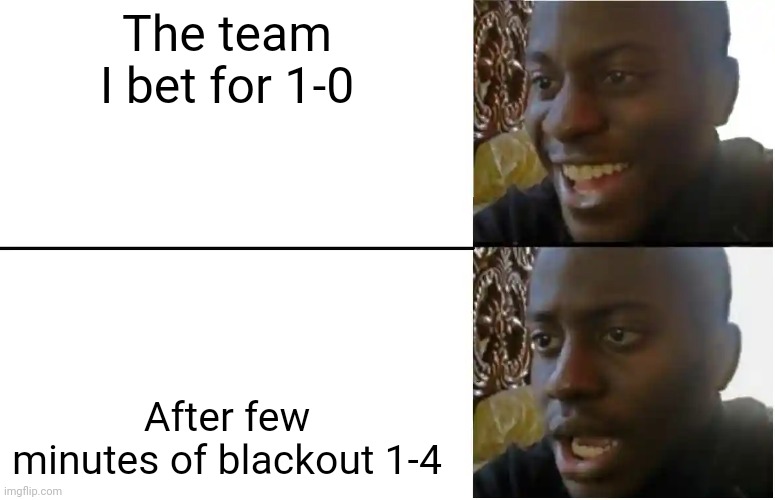 Disappointed Black Guy | The team I bet for 1-0; After few minutes of blackout 1-4 | image tagged in disappointed black guy | made w/ Imgflip meme maker