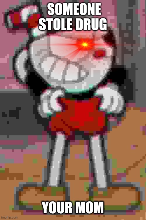 Cuphead ready to go | SOMEONE STOLE DRUG; YOUR MOM | image tagged in cuphead pulling his pants,dank memes,memes,funny memes | made w/ Imgflip meme maker