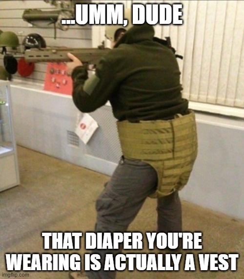 big diaper | ...UMM, DUDE; THAT DIAPER YOU'RE WEARING IS ACTUALLY A VEST | image tagged in funny because it's true | made w/ Imgflip meme maker