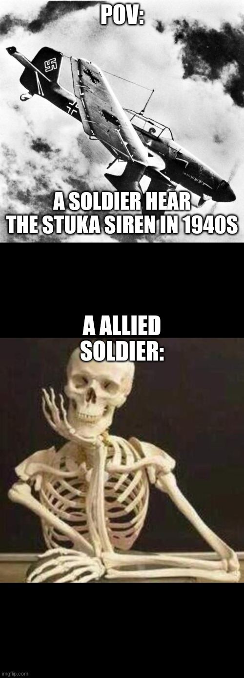 POV:; A SOLDIER HEAR THE STUKA SIREN IN 1940S; A ALLIED SOLDIER: | image tagged in ju-87 dive,skeleton waiting | made w/ Imgflip meme maker