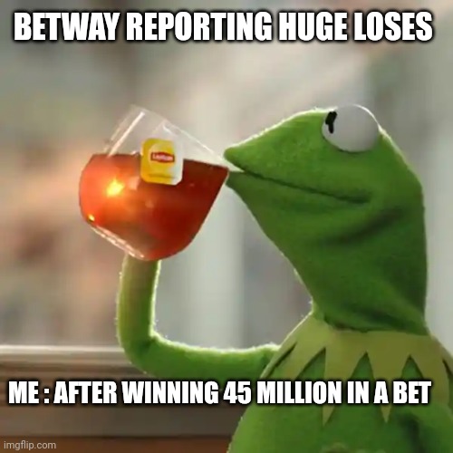 When life sides with me | BETWAY REPORTING HUGE LOSES; ME : AFTER WINNING 45 MILLION IN A BET | image tagged in memes,but that's none of my business,kermit the frog | made w/ Imgflip meme maker