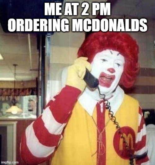 mmm chicken nugget | ME AT 2 PM ORDERING MCDONALDS | image tagged in ronald mcdonalds call | made w/ Imgflip meme maker