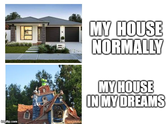 why does this always happen to me | MY  HOUSE  NORMALLY; MY HOUSE IN MY DREAMS | image tagged in goofy ahh,blank white template | made w/ Imgflip meme maker