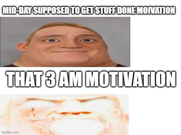 image title |  MID-DAY SUPPOSED TO GET STUFF DONE MOIVATION; THAT 3 AM MOTIVATION | image tagged in blank white template,mr incredible | made w/ Imgflip meme maker