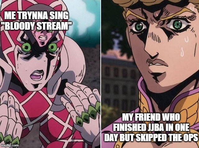 Concerned Giorno | ME TRYNNA SING "BLOODY STREAM"; MY FRIEND WHO FINISHED JJBA IN ONE DAY BUT SKIPPED THE OPS | image tagged in concerned giorno | made w/ Imgflip meme maker