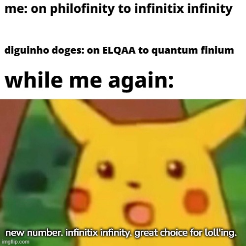 new number! | me: on philofinity to infinitix infinity; diguinho doges: on ELQAA to quantum finium; while me again:; new number. infinitix infinity. great choice for loll'ing. | image tagged in memes,surprised pikachu | made w/ Imgflip meme maker