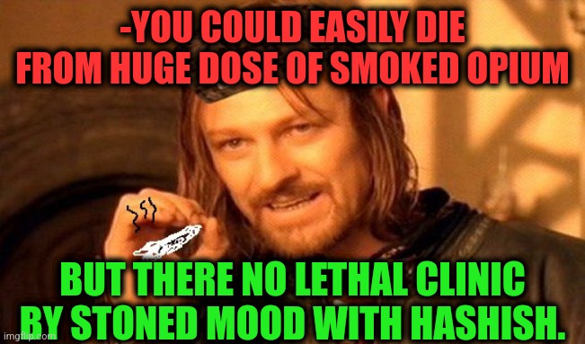 -What in pipe? | -YOU COULD EASILY DIE FROM HUGE DOSE OF SMOKED OPIUM; BUT THERE NO LETHAL CLINIC BY STONED MOOD WITH HASHISH. | image tagged in one does not simply 420 blaze it,drugs are bad,mental illness,srgrafo prison,calling the police,died in 2016 | made w/ Imgflip meme maker