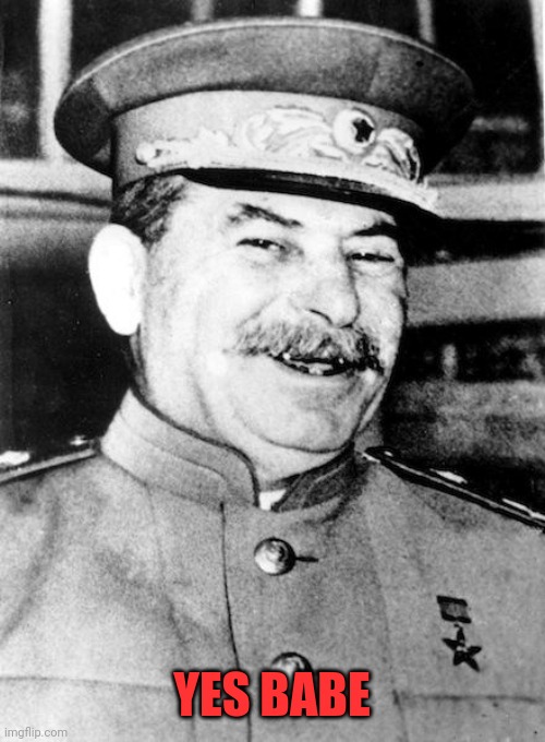 Stalin smile | YES BABE | image tagged in stalin smile | made w/ Imgflip meme maker