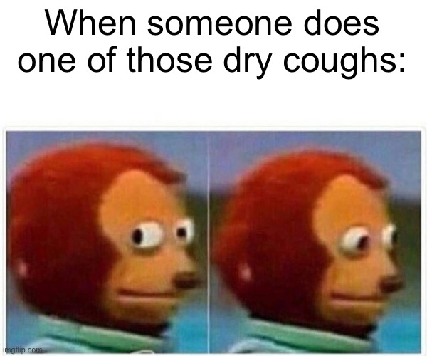 when someone does one of those dry coughs during a test: | When someone does one of those dry coughs: | image tagged in memes,monkey puppet | made w/ Imgflip meme maker