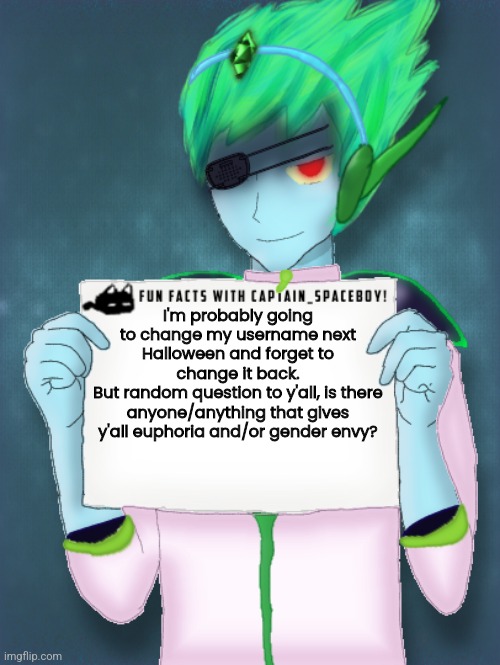 Still gonna need a new announcement template though- As long as i can read the text and it isn't cluttered. Then it's all okay. | I'm probably going to change my username next Halloween and forget to change it back.
But random question to y'all, is there anyone/anything that gives y'all euphoria and/or gender envy? | image tagged in fun facts with captain spaceboy | made w/ Imgflip meme maker