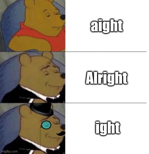 Tuxedo Winnie the Pooh (3 panel) | aight; Alright; ight | image tagged in tuxedo winnie the pooh 3 panel | made w/ Imgflip meme maker