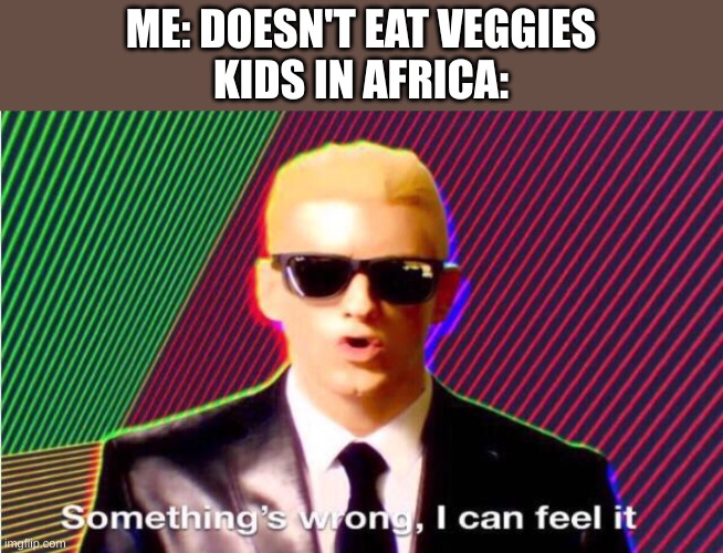 e yneth | ME: DOESN'T EAT VEGGIES
KIDS IN AFRICA: | image tagged in something s wrong | made w/ Imgflip meme maker