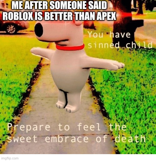 HOW COULD YOU | ME AFTER SOMEONE SAID ROBLOX IS BETTER THAN APEX | image tagged in you have sinned child prepare to feel the sweet embrace of death | made w/ Imgflip meme maker