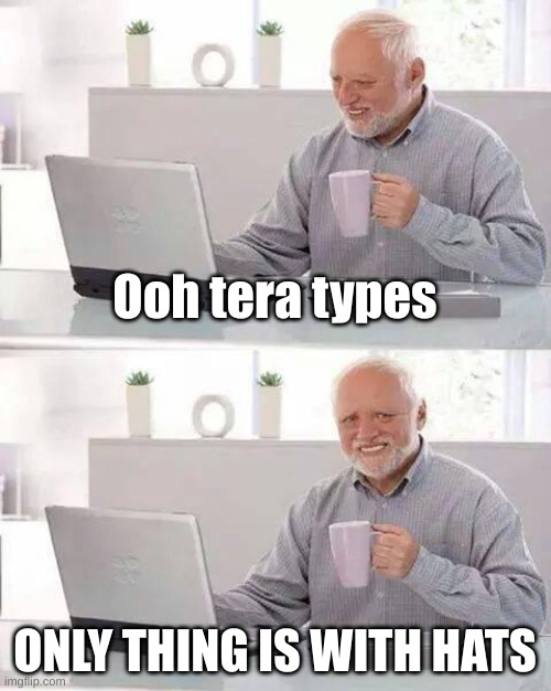 Hide the Pain Harold | Ooh tera types; ONLY THING IS WITH HATS | image tagged in memes,hide the pain harold | made w/ Imgflip meme maker