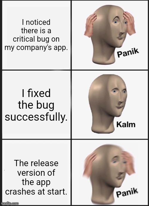 Panik Kalm Panik | I noticed there is a critical bug on my company's app. I fixed the bug successfully. The release version of the app crashes at start. | image tagged in memes,panik kalm panik | made w/ Imgflip meme maker
