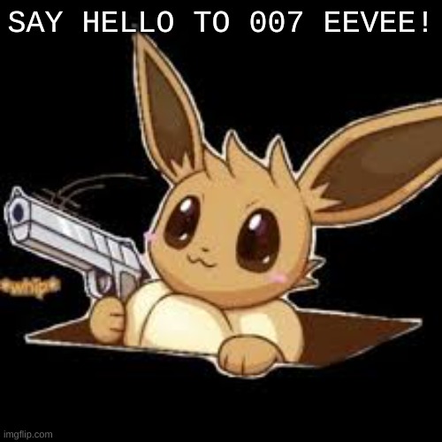 SAY HI! | SAY HELLO TO 007 EEVEE! | image tagged in gun,eevee | made w/ Imgflip meme maker