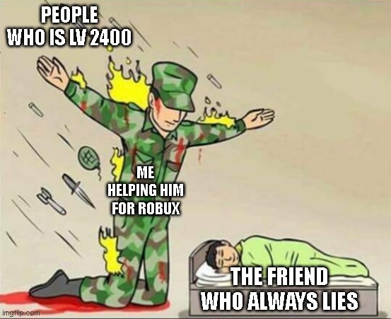 Is this relatable? | PEOPLE WHO IS LV 2400; ME HELPING HIM FOR ROBUX; THE FRIEND WHO ALWAYS LIES | image tagged in soldier protecting sleeping child | made w/ Imgflip meme maker