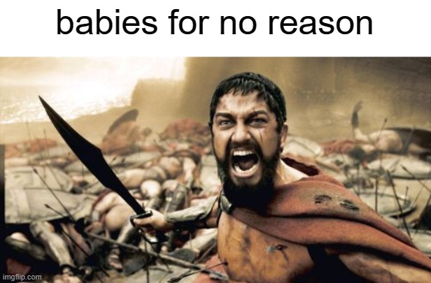 free Sutlac | babies for no reason | image tagged in memes,sparta leonidas | made w/ Imgflip meme maker