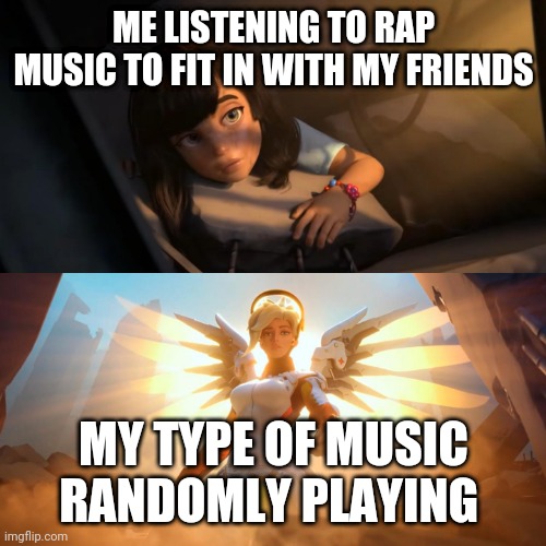 I don't hate rap music but it's not my type | ME LISTENING TO RAP MUSIC TO FIT IN WITH MY FRIENDS; MY TYPE OF MUSIC RANDOMLY PLAYING | image tagged in overwatch mercy meme,music joke,funny,relatable,happy | made w/ Imgflip meme maker