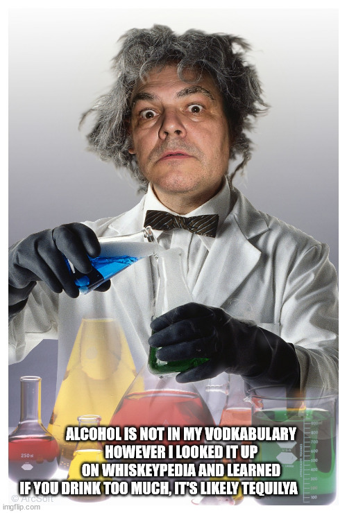 Dr. Dettle | ALCOHOL IS NOT IN MY VODKABULARY HOWEVER I LOOKED IT UP ON WHISKEYPEDIA AND LEARNED IF YOU DRINK TOO MUCH, IT'S LIKELY TEQUILYA | image tagged in durl earl | made w/ Imgflip meme maker