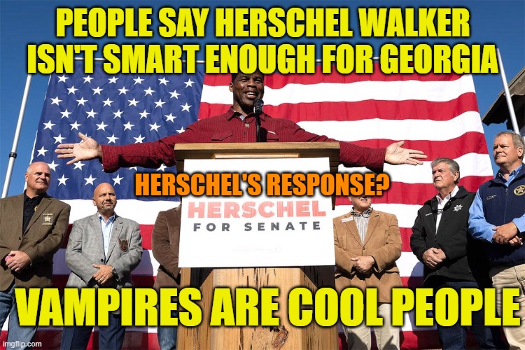 Count Herschela | PEOPLE SAY HERSCHEL WALKER ISN'T SMART ENOUGH FOR GEORGIA; HERSCHEL'S RESPONSE? VAMPIRES ARE COOL PEOPLE | image tagged in herschel walker,maga,donald trump,political meme,vampires | made w/ Imgflip meme maker