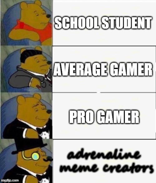 lol | SCHOOL STUDENT; AVERAGE GAMER; PRO GAMER; adrenaline  meme creators | image tagged in tuxedo winnie the pooh 4 panel | made w/ Imgflip meme maker