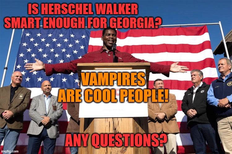 Count Herschela | IS HERSCHEL WALKER SMART ENOUGH FOR GEORGIA? VAMPIRES ARE COOL PEOPLE! ANY QUESTIONS? | image tagged in herschel walker,dumb,maga,trump,political meme | made w/ Imgflip meme maker