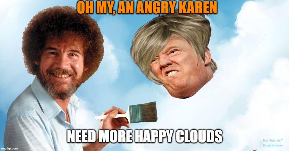 Brush away the anger | OH MY, AN ANGRY KAREN; NEED MORE HAPPY CLOUDS | image tagged in donald trump,maga,anger,political meme,happy | made w/ Imgflip meme maker
