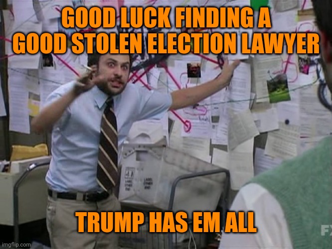 Charlie Conspiracy (Always Sunny in Philidelphia) | GOOD LUCK FINDING A GOOD STOLEN ELECTION LAWYER TRUMP HAS EM ALL | image tagged in charlie conspiracy always sunny in philidelphia | made w/ Imgflip meme maker