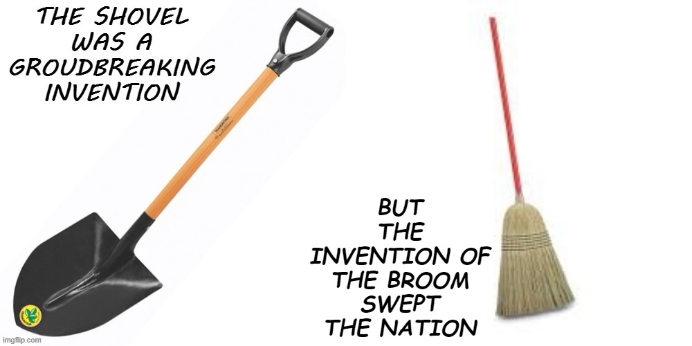 Inventions | BUT THE INVENTION OF THE BROOM SWEPT THE NATION | image tagged in broom | made w/ Imgflip meme maker